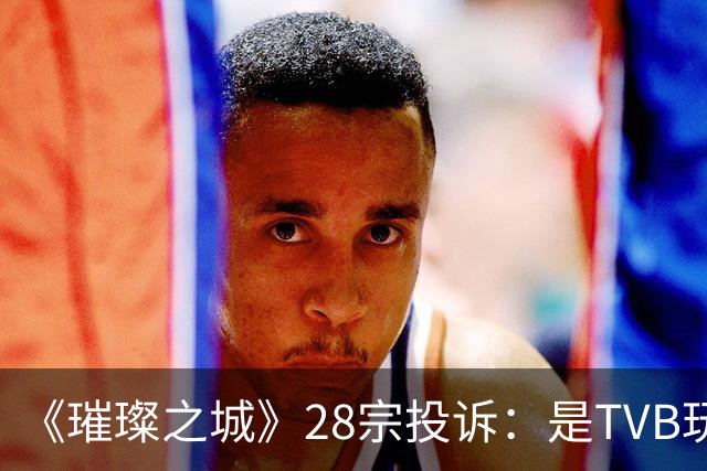 《璀璨之城》28宗投诉：是TVB玩过头惹众怒，还是有人借题发挥？