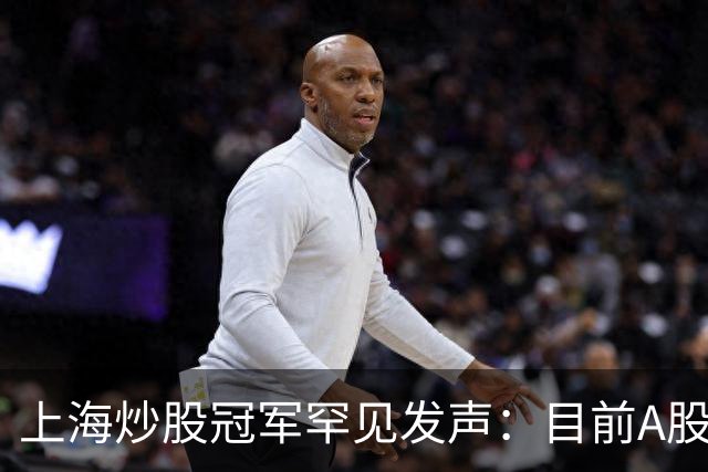 上海炒股冠军罕见发声：目前A股想逢低建仓，建议死啃反包长阳线