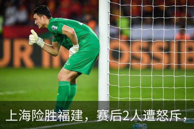 上海险胜福建，赛后2人遭怒斥，没防守球风软，被裁进入倒计时