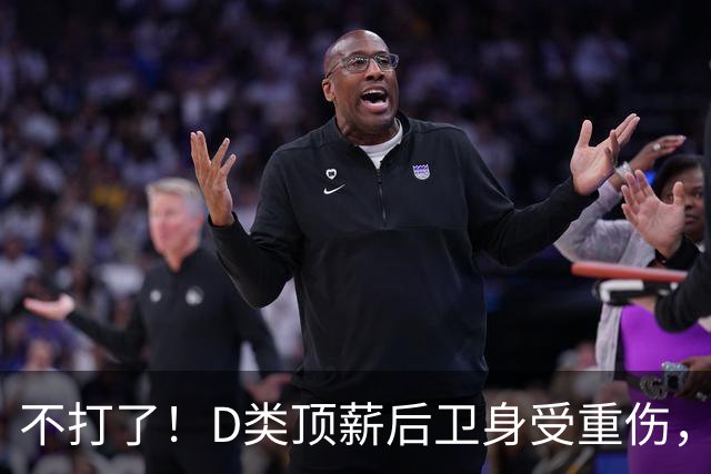 不打了！D类顶薪后卫身受重伤，中国男篮最具实力的持球大核心意外倒下