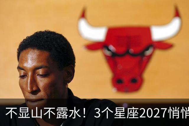 不显山不露水！3个星座2027悄悄存钱