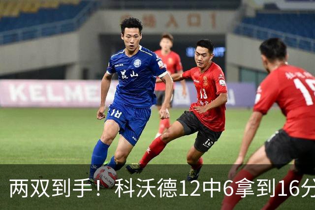 两双到手！科沃德12中6拿到16分11板 三分4中4