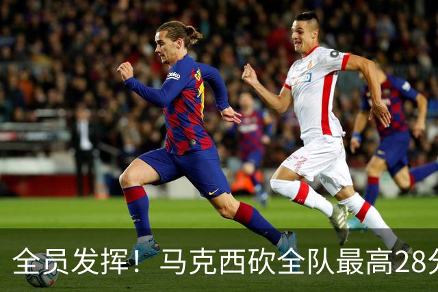 全员发挥！马克西砍全队最高28分 詹姆斯送出关键封盖