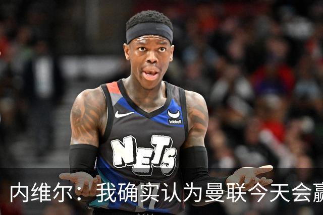 内维尔：我确实认为曼联今天会赢，也许这只是盲目信心