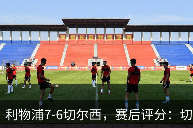 利物浦7-6切尔西，赛后评分：切尔西2人并列第一