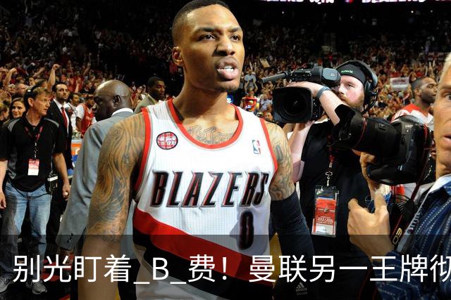 别光盯着 B 费！曼联另一王牌彻底垮掉！冬窗必须清洗