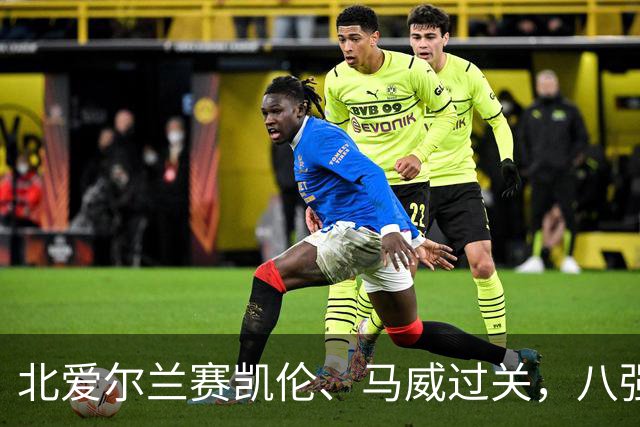 北爱尔兰赛凯伦、马威过关，八强威尔士苏格兰各两席，英格兰四人