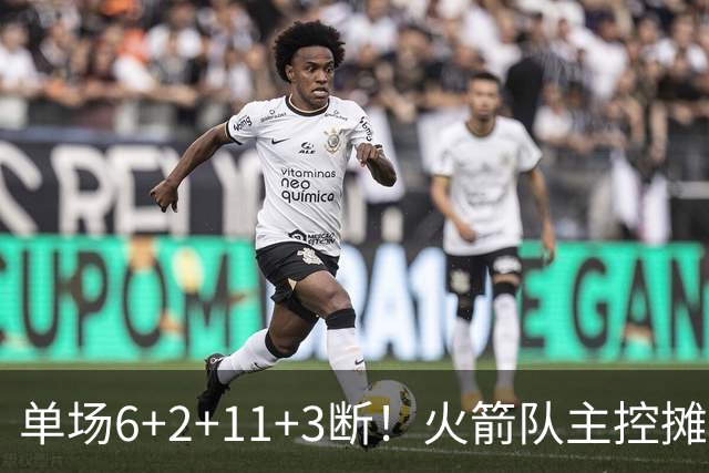 单场6+2+11+3断！火箭队主控摊牌：甘心做辅助，得分少也无妨