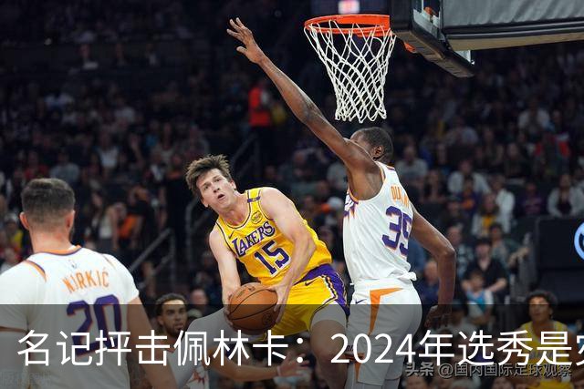 名记抨击佩林卡：2024年选秀是灾难 克内克特布朗尼都未达NBA水准