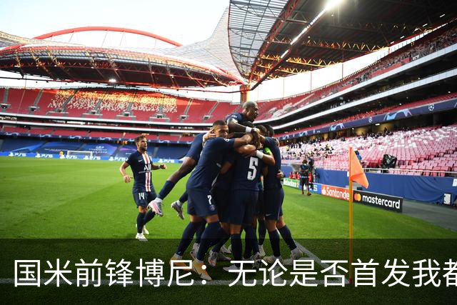 国米前锋博尼：无论是否首发我都会全力以赴 仍有弱点需要提高
