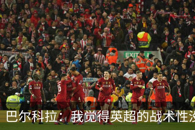 巴尔科拉：我觉得英超的战术性没那么强，场上的变化也更少
