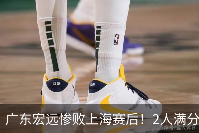 广东宏远惨败上海赛后！2人满分，1良好，8人不合格，1人离队倒计时！