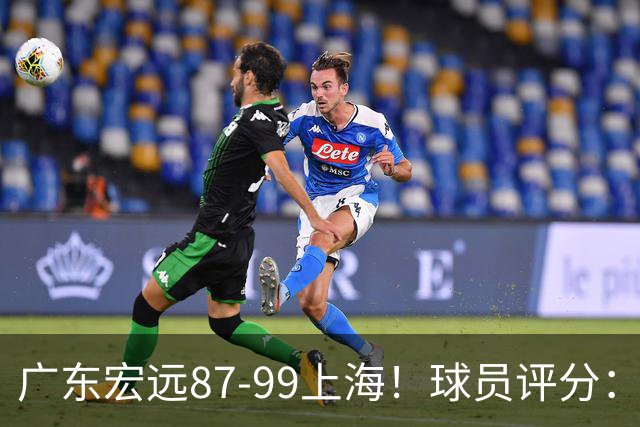 广东宏远87-99上海！球员评分：2人满分，2人良好，4人不合格