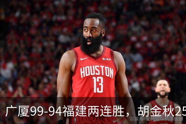 广厦99-94福建两连胜，胡金秋25+4，威尔斯21+8+3