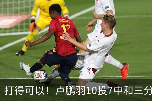 打得可以！卢鹏羽10投7中&三分3中0得到18分4板