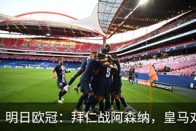 明日欧冠：拜仁战阿森纳，皇马对阵莱比锡，维尼修斯回归首发
