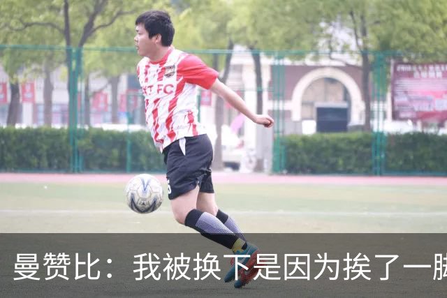 曼赞比：我被换下是因为挨了一脚不是抽筋，现在没事了
