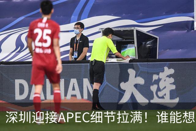深圳迎接APEC细节拉满！谁能想到特朗普曾执念深耕深圳？