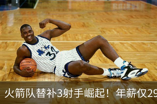 火箭队替补3射手崛起！年薪仅2900万，单场38分+10记三分，0失误更可贵