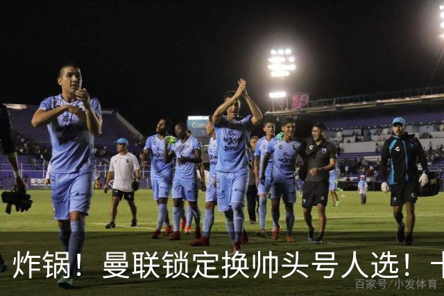 炸锅！曼联锁定换帅头号人选！卡里克帅位岌岌可危