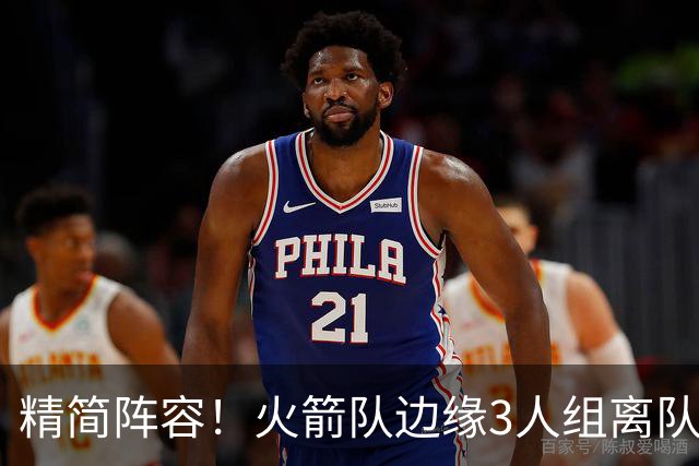 精简阵容！火箭队边缘3人组离队，阵容暂有18人，14+2+2模式仍需调整