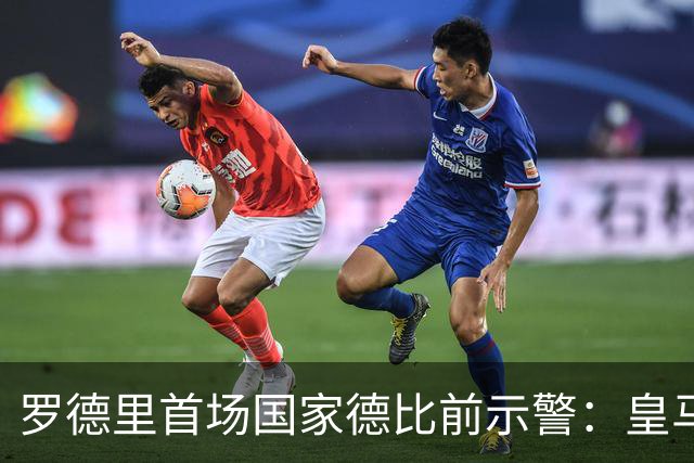 罗德里首场国家德比前示警：皇马会全力出击