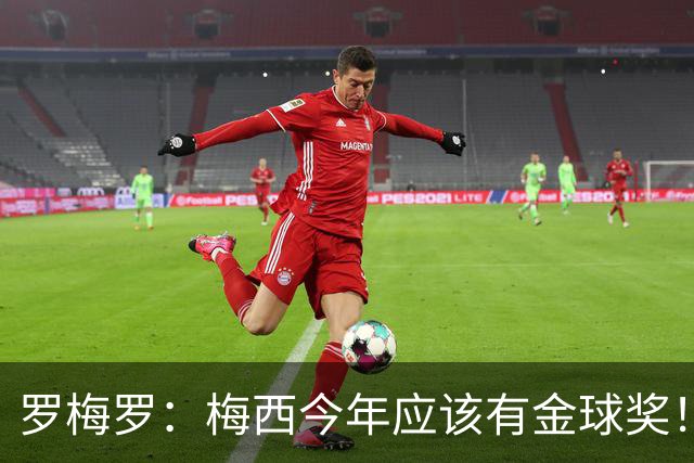 罗梅罗：梅西今年应该有金球奖！梅西可以有20个金球奖！
