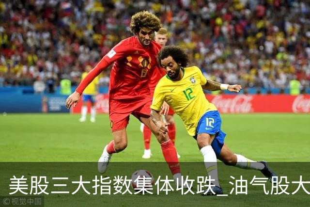 美股三大指数集体收跌 油气股大涨