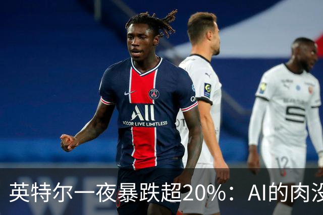 英特尔一夜暴跌超20%：AI的肉没吃到，“回旋镖”倒是一镖没躲开！