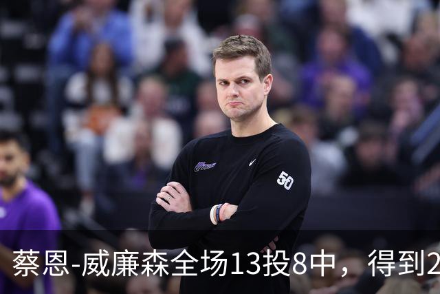 蔡恩-威廉森全场13投8中，得到23分6篮板2助攻3抢断