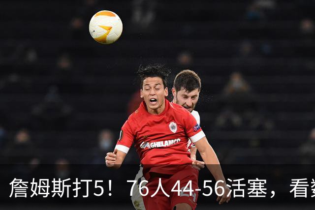 詹姆斯打5！76人44-56活塞，看数据：他是头号罪人！