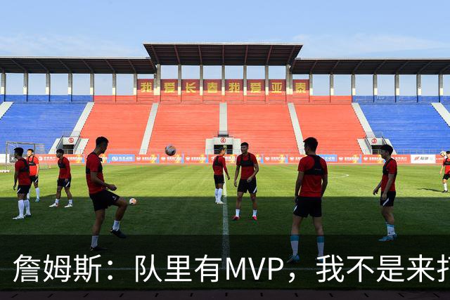 詹姆斯：队里有MVP，我不是来打中锋的