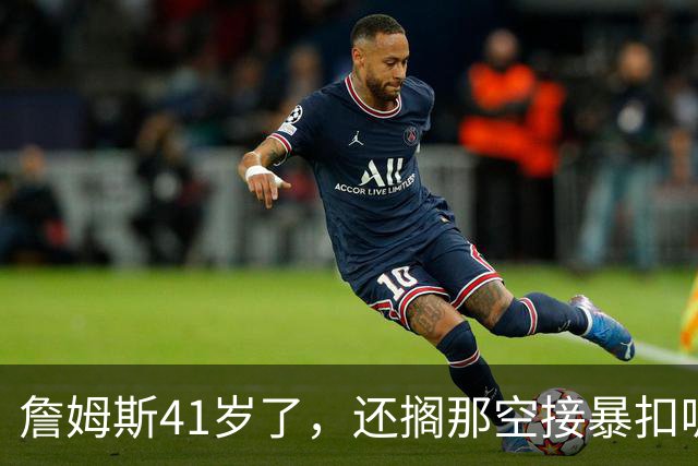 詹姆斯41岁了，还搁那空接暴扣呢！