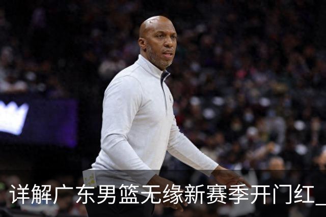详解广东男篮无缘新赛季开门红 欧洲外教低估CBA小外援价值
