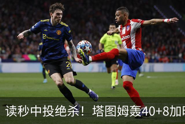 读秒中投绝杀！塔图姆轰40+8加时逆转取三连胜 NBA官方为他喝彩