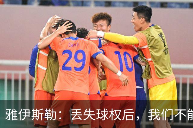 雅伊斯勒：丢失球权后，我们不能让对手轻易攻入禁区