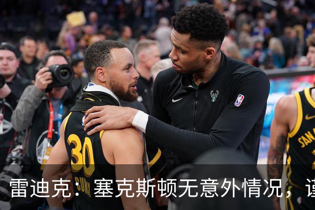 雷迪克：塞克斯顿无意外情况，谨慎起见让他休战