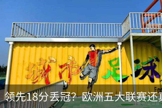 领先18分丢冠？欧洲五大联赛还真没有过！中国球迷或将见证历史了