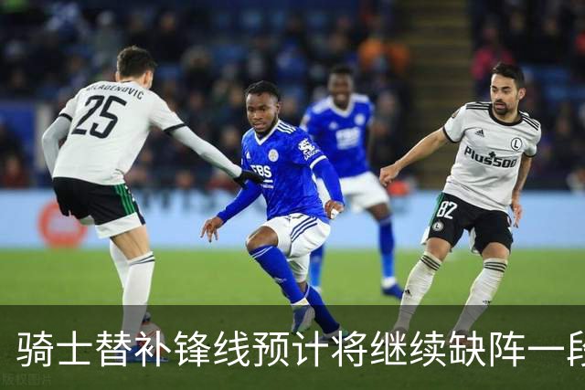 骑士替补锋线预计将继续缺阵一段时间，这对他的生涯会造成影响？