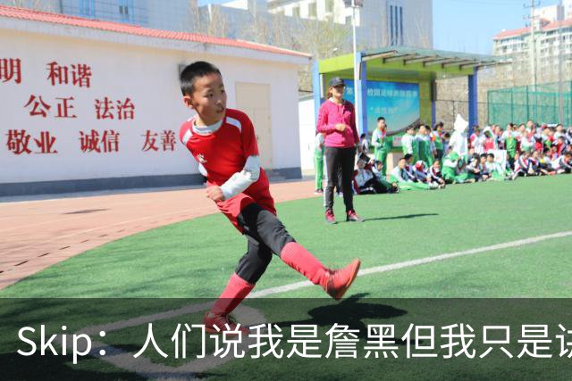 Skip：人们说我是詹黑但我只是讲实话 勒布朗有望第11次进总决赛