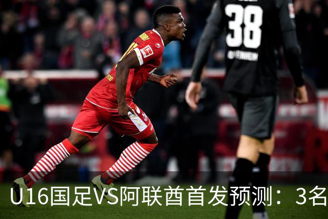U16国足VS阿联酋首发预测：3名球员停赛 吴比乐坐镇 袁博涵领衔锋线