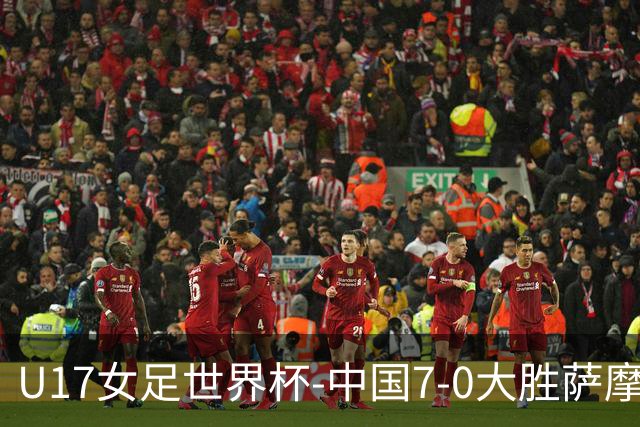 U17女足世界杯-中国7-0大胜萨摩亚取2连胜 徐悦双响成宛迪2射1传